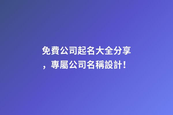 免費公司起名大全分享，專屬公司名稱設計！-第1張-公司起名-玄機派